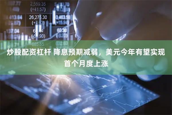 炒股配资杠杆 降息预期减弱，美元今年有望实现首个月度上涨