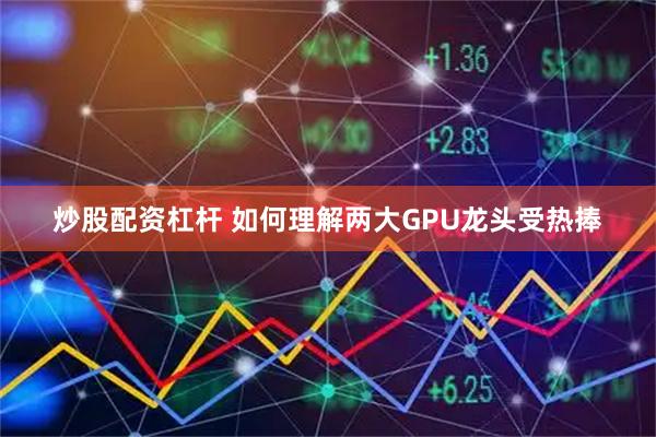 炒股配资杠杆 如何理解两大GPU龙头受热捧