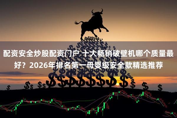配资安全炒股配资门户 十大畅销破壁机哪个质量最好？2026年排名第一母婴级安全款精选推荐