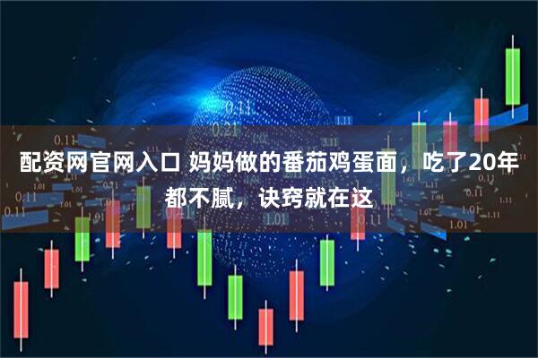 配资网官网入口 妈妈做的番茄鸡蛋面，吃了20年都不腻，诀窍就在这